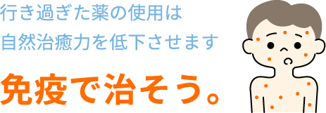 行き過ぎた薬の使用は自然治癒力を低下させます。免疫で治そう。